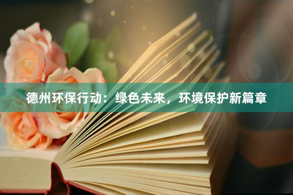 德州环保行动：绿色未来，环境保护新篇章