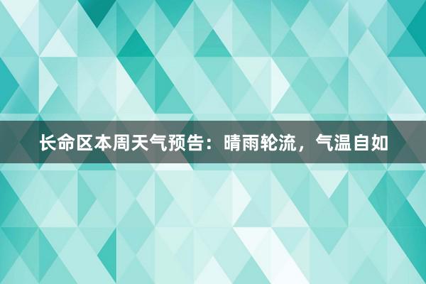 长命区本周天气预告：晴雨轮流，气温自如